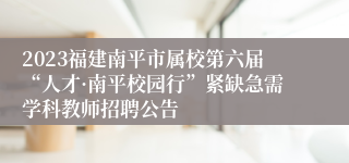 2023福建南平市属校第六届“人才·南平校园行”紧缺急需学科教师招聘公告