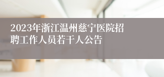 2023年浙江温州慈宁医院招聘工作人员若干人公告