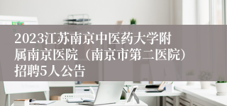 2023江苏南京中医药大学附属南京医院（南京市第二医院）招聘5人公告