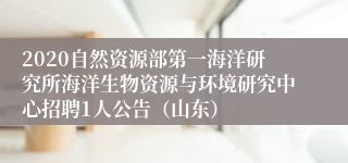 2020自然资源部第一海洋研究所海洋生物资源与环境研究中心招聘1人公告（山东）