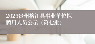 2023贵州榕江县事业单位拟聘用人员公示（第七批）