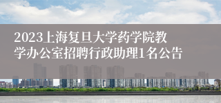 2023上海复旦大学药学院教学办公室招聘行政助理1名公告