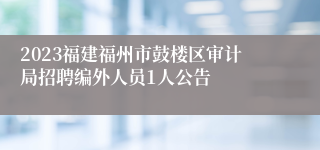 2023福建福州市鼓楼区审计局招聘编外人员1人公告