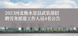 2023河北衡水景县武装部招聘劳务派遣工作人员4名公告