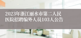 2023年浙江丽水市第二人民医院招聘编外人员103人公告