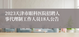 2023天津市眼科医院招聘人事代理制工作人员18人公告