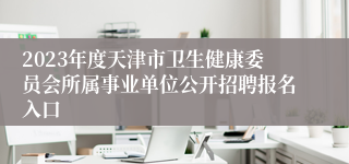 2023年度天津市卫生健康委员会所属事业单位公开招聘报名入口