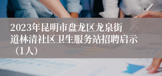 2023年昆明市盘龙区龙泉街道林清社区卫生服务站招聘启示（1人）