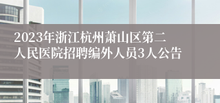 2023年浙江杭州萧山区第二人民医院招聘编外人员3人公告