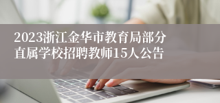 2023浙江金华市教育局部分直属学校招聘教师15人公告