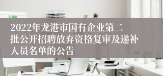 2022年龙港市国有企业第二批公开招聘放弃资格复审及递补人员名单的公告