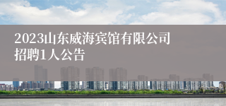 2023山东威海宾馆有限公司招聘1人公告