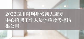 2022四川阿坝州残疾人康复中心招聘工作人员体检及考核结果公告