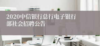 2020中信银行总行电子银行部社会招聘公告