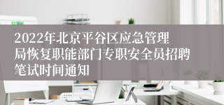 2022年北京平谷区应急管理局恢复职能部门专职安全员招聘笔试时间通知