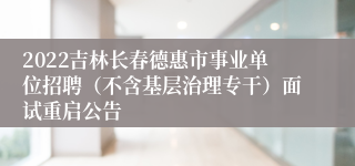 2022吉林长春德惠市事业单位招聘（不含基层治理专干）面试重启公告