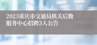 2023重庆市交通局机关后勤服务中心招聘3人公告