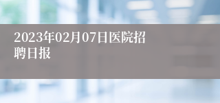 2023年02月07日医院招聘日报