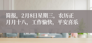 简报，2月8日星期三，农历正月月十八，工作愉快，平安喜乐