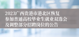 2023广西贵港市港北区恢复参加普通高校毕业生就业双选会及调整部分招聘岗位的公告