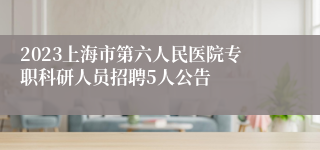 2023上海市第六人民医院专职科研人员招聘5人公告