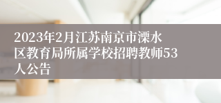 2023年2月江苏南京市溧水区教育局所属学校招聘教师53人公告