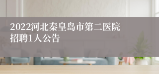 2022河北秦皇岛市第二医院招聘1人公告