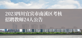 2023四川宜宾市南溪区考核招聘教师24人公告