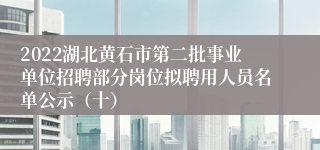 2022湖北黄石市第二批事业单位招聘部分岗位拟聘用人员名单公示（十）