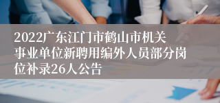 2022广东江门市鹤山市机关事业单位新聘用编外人员部分岗位补录26人公告