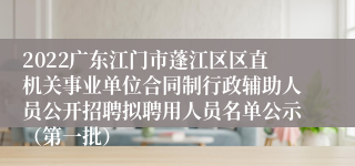 2022广东江门市蓬江区区直机关事业单位合同制行政辅助人员公开招聘拟聘用人员名单公示（第一批）