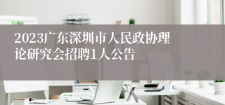 2023广东深圳市人民政协理论研究会招聘1人公告