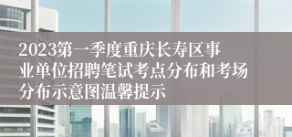 2023第一季度重庆长寿区事业单位招聘笔试考点分布和考场分布示意图温馨提示