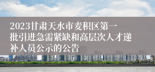 2023甘肃天水市麦积区第一批引进急需紧缺和高层次人才递补人员公示的公告