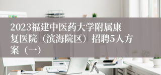 2023福建中医药大学附属康复医院（滨海院区）招聘5人方案（一）