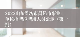 2022山东潍坊市昌邑市事业单位招聘拟聘用人员公示（第一批）