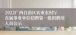 2022广西自治区农业农村厅直属事业单位招聘第一批拟聘用人员公示