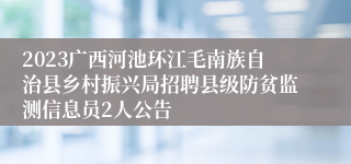 2023广西河池环江毛南族自治县乡村振兴局招聘县级防贫监测信息员2人公告