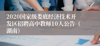 2020国家级娄底经济技术开发区招聘高中教师10人公告（湖南）