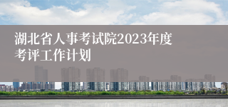 湖北省人事考试院2023年度考评工作计划