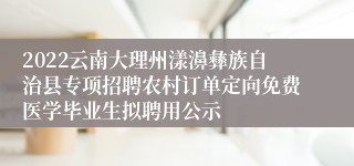 2022云南大理州漾濞彝族自治县专项招聘农村订单定向免费医学毕业生拟聘用公示
