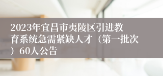 2023年宜昌市夷陵区引进教育系统急需紧缺人才（第一批次）60人公告