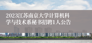 2023江苏南京大学计算机科学与技术系秘书招聘1人公告