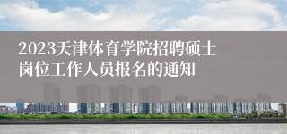 2023天津体育学院招聘硕士岗位工作人员报名的通知