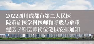 2022四川成都市第二人民医院重症医学科医师和呼吸与危重症医学科医师岗位笔试安排通知