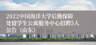 2022中国海洋大学后勤保障处留学生公寓服务中心招聘5人公告（山东）