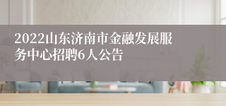 2022山东济南市金融发展服务中心招聘6人公告