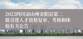 2022四川凉山州金阳县第二批引进人才资格复审、考核和体检有关公告