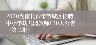 2020湖南长沙市望城区招聘中小学幼儿园教师120人公告（第二批）