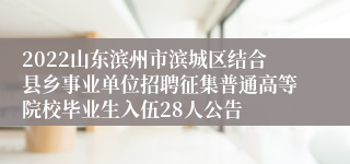 2022山东滨州市滨城区结合县乡事业单位招聘征集普通高等院校毕业生入伍28人公告